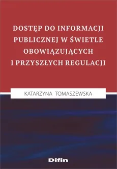 Dostęp do informacji publicznej w świetle obowiązujących i przyszłych regulacji - Outlet - Katarzyna Tomaszewska