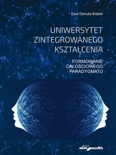 Uniwersytet zintegrowanego kształcenia Formowanie całościowego paradygmatu - Outlet - Białek Ewa Danuta