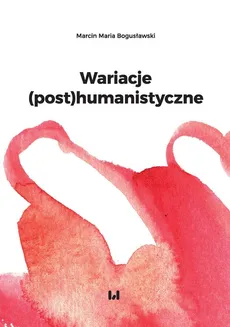 Wariacje (post)humanistyczne - Bogusławski Marcin Maria