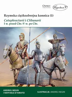 Rzymska ciężkozbrojna konnica (1) Cataphractarii i Clibanarii I w. przed Chr.-V w. po Chr. - D’Amato Raffaele