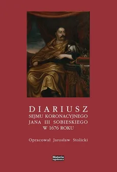 Diariusz sejmu koronacyjnego Jana III Sobieskiego w 1676 - Jarosław Stolicki