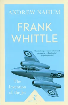 Frank Whittle The Invention of the Jet - Andrew Nahum