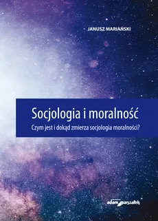 Socjologia i moralność. Czym jest i dokąd zmierza socjologia moralności? - Janusz Mariański