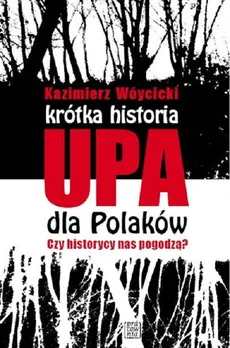 Krótka historia UPA dla Polaków Czy historycy  nas pogodzą? - Kazimierz Wóycicki