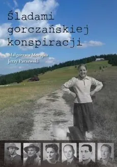 Śladami gorczańskiej konspiracji - Jerzy Parzewski, Małgorzata Morajko