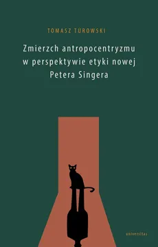 Zmierzch antropocentryzmu w perspektywie etyki nowej Petera Singera - Outlet - Tomasz Turowski