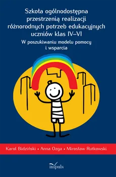 Szkoła ogólnodostępna przestrzenią realizacji różnorodnych potrzeb edukacyjnych uczniów klas IV–VI - Anna Ozga, Bidziński Karol, Mirosław Rutkowski