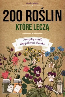 200 roślin które leczą Korzystaj z ziół aby pokonać chorobę - Outlet - Carole Minker