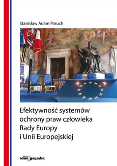 Efektywność systemów ochrony praw człowieka Rady Europy i Unii Europejskiej - Paruch Stanisław Adam
