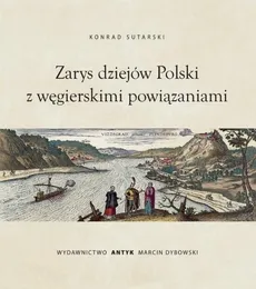 Zarys dziejów Polski z wegierskimi powiązaniami - Konrad Sutarski