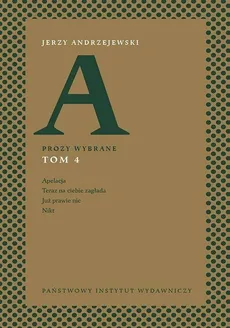 Prozy wybrane Tom 4 Apelacja Teraz na ciebie zagłada Już prawie nic, Nikt - Jerzy Andrzejewski