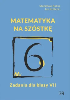 Matematyka na szóstkę Zadania dla klasy VII - Stanisław Kalisz, Jan Kulbicki
