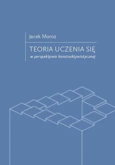 Teoria uczenia się w perspektywie konstruktywistycznej - Jacek Moroz