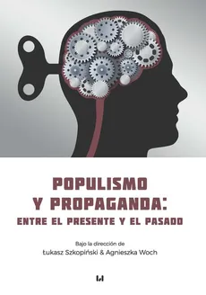 Populismo y propaganda: entre el presente y el pasado - Łukasz Szkopiński, Agnieszka Woch