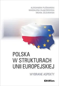Polska w strukturach Unii Europejskiej - Aleksandra Pleśniarska, Magdalena Zajączkowska, Michał Żelichowski