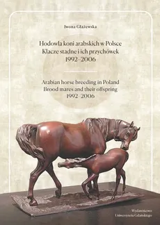 Hodowla koni arabskich w Polsce Klacze stadne i ich przychówek 1992-2006 - Iwona Głażewska