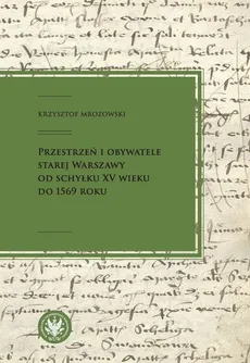 Przestrzeń i obywatele Starej Warszawy od schyłku XV wieku do 1569 roku - Outlet - Krzysztof Mrozowski