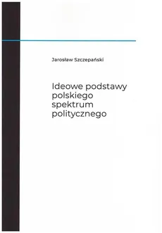 Ideowe podstawy polskiego spektrum politycznego - Outlet - Jarosław Szczepański