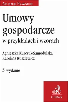 Umowy gospodarcze w przykładach i wzorach. Wydanie 5 - Agnieszka Kurczuk-Samodulska, Karolina Kuszlewicz