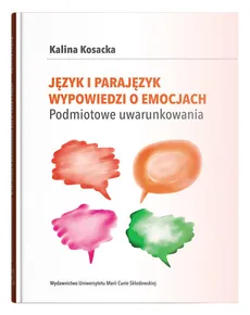 Język i parajęzyk wypowiedzi o emocjach Podmiotowe uwarunkowania - Kalina Kosacka