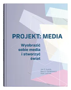 Projekt: Media. Wyobrazić sobie media i stworzyć świat - Outlet - Piotr Celiński, Hudzik Jan P., Marcin Sanakiewicz