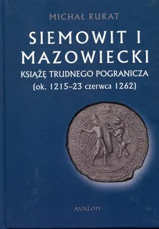 Siemowit I Mazowiecki Książę trudnego pogranicza (ok. 1215-23 czerwca 1262) - Outlet - Michał Rukat
