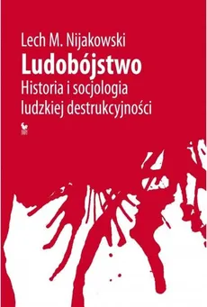 Ludobójstwo Historia i socjologia ludzkiej destrukcyjności - Outlet - Nijakowski Lech M.