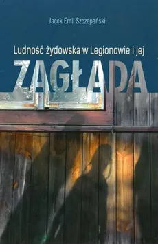 Ludość żydowska w Legionowie i jej zagłada - Szczepański Jacek Emil