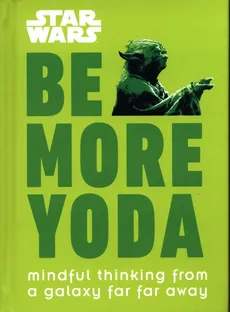 Star Wars Be More Yoda : Mindful Thinking from a Galaxy Far Far Away - Christian Blauvelt