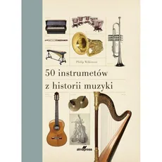 50 instrumentów z historii muzyki - Outlet - Philip Wilkinson