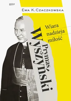 Prymas Wyszyński  Wiara, nadzieja, miłość. - Czaczkowska Ewa K.