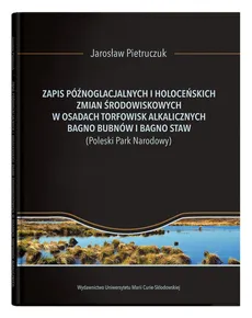 Zapis późnoglacjalnych i holoceńskich zmian środowiskowych w osadach torfowisk alkalicznych Bagno Bubnów i Bagno Staw - Jarosław Pietruczuk