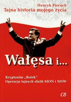 Wałęsa i Kryptonim Bolek Operacja tajnych służb MON i MSW - Henryk Piecuch