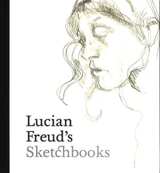 Lucian Freud's Sketchbooks - Martin Gayford