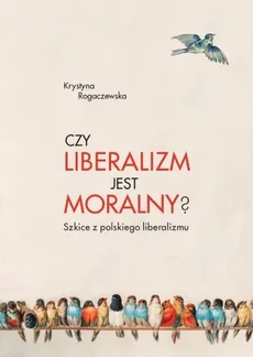 Czy liberalizm jest moralny? - Krystyna Rogaczewska