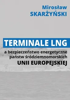 Terminale LNG a bezpieczeństwo energetyczne państw środziemnomorskich Unii Europejskiej - Mirosław Skarżyński