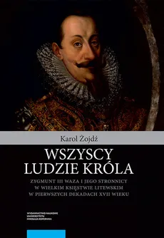 Wszyscy ludzie króla Zygmunt III Waza i jego stronnicy - Karol Żojdź