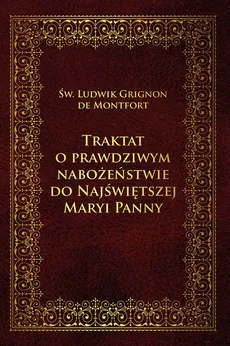 Traktat o prawdziwym nabożeństwie do Najświętszej Maryi Panny - św. Ludwik Maria Grignion