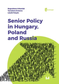 Senior Policy in Hungary Poland and Russia - Yaroslava Evseeva, Laszlo Patyan, Bogusława Urbaniak