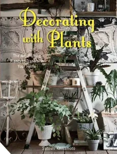 Decorating with Plants The Art of Using Plants to Transform Your Home - Satoshi Kawamoto