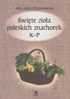 Święte zioła poleskich znachorek Tom 2 K-P - Chrzanowska Alla Alicja