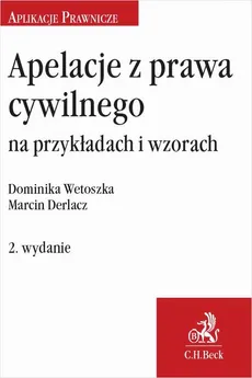 Apelacje z prawa cywilnego na przykładach i wzorach. Wydanie 2 - Dominika Wetoszka, Marcin Derlacz