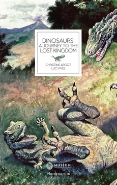 Dinosaurs A Journey to the Lost Kingdom - Christtine Argot, Luc Vives