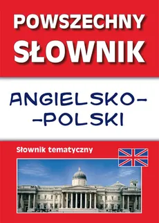 Powszechny słownik angielsko-polski Słownik tematyczny - Justyna Nojszewska, Anna Strzeszewska