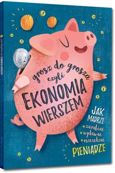 Grosz do grosza, czyli ekonomia wierszem - Grzegorz Strzeboński, Patrycja Wojtkowiak-Skóra
