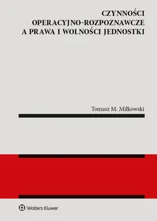 Czynności operacyjno-rozpoznawcze a prawa i wolności jednostki - Miłkowski Tomasz M.