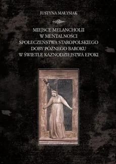 Miejsce melancholii w mentalności społeczeństwa staropolskiego doby późnego baroku w świetle kaznodziejstwa epoki - Justyna Małysiak