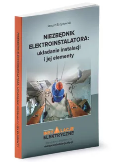 Niezbędnik elektroinstalatora układanie instalacji i jej elementy - Janusz Strzyżewski