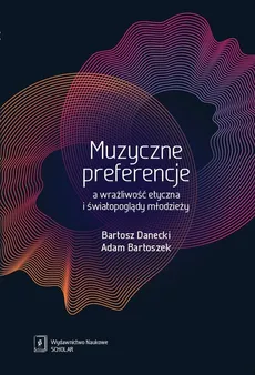 Muzyczne preferencje a wrażliwość etyczna i światopoglądy młodzieży - Outlet - Adam Bartoszek, Bartosz Danecki