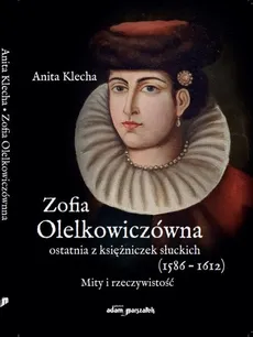 Zofia Olelkowiczówna ostatnia z księżniczek słuckich (1586-1612) - Outlet - Anita Klecha
